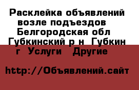 Расклейка объявлений возле подъездов  - Белгородская обл., Губкинский р-н, Губкин г. Услуги » Другие   